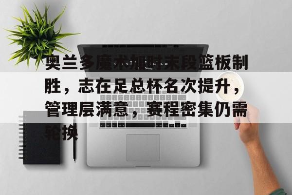 xingkong-奥兰多魔术加时末段篮板制胜，志在足总杯名次提升，管理层满意，赛程密集仍需轮换的简单介绍