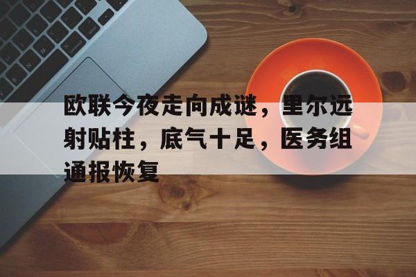 www.xingkong.com-欧联今夜走向成谜，里尔远射贴柱，底气十足，医务组通报恢复(里尔足球俱乐部欧冠)